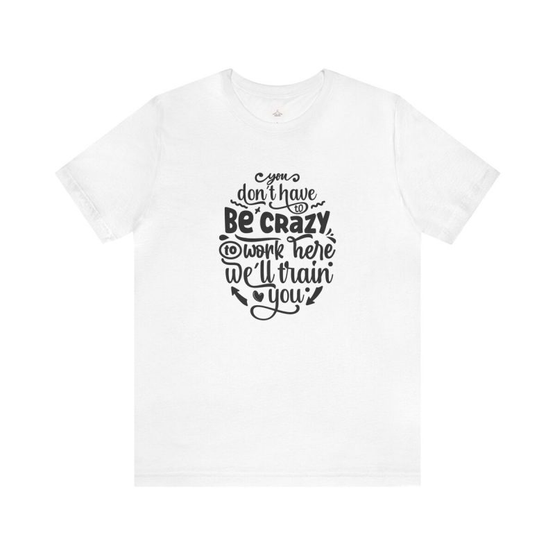 You Don't Have To Be Crazy To Work Here... Unisex Jersey Short Sleeve Tee